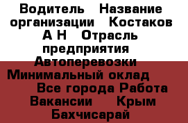 Водитель › Название организации ­ Костаков А.Н › Отрасль предприятия ­ Автоперевозки › Минимальный оклад ­ 40 000 - Все города Работа » Вакансии   . Крым,Бахчисарай